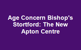 Age Concern Bishop's Stortford: The New Apton Centre